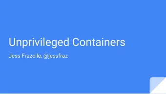 Unprivileged Containers  Jess Frazelle, @jessfraz  How do containers help security?  Containers are