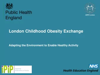 London Childhood Obesity Exchange  Adapting the Environment to Enable Healthy Activity  1  Outline