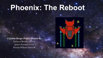 Phoenix: The Reboot  A System Design Project Created By:  Vaishnavi Murthy, vm2591  Ignacio