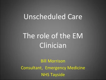 Unscheduled Care The role of the EM  Clinician Bill Morrison Consultant, Emergency Medicine NHS
