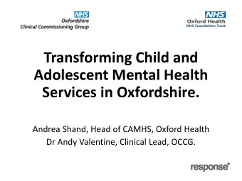Transforming Child and  Adolescent Mental Health  Services in Oxfordshire.  Andrea Shand, Head of