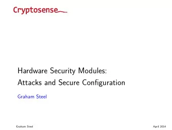 Hardware Security Modules:  Attacks and Secure Configuration  Graham Steel  Graham Steel  April