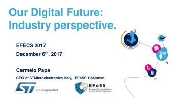 Our Digital Future:  Industry perspective.  EFECS 2017 December 6 th , 2017  Carmelo Papa  CEO of