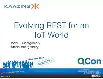 Evolving REST for an  IoT World  Todd L. Montgomery  @toddlmontgomery  Representational State