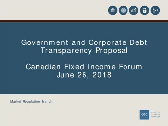 Governm ent and Corporate Debt  Transparency Proposal  Canadian Fixed I ncom e Forum  June 26, 2018