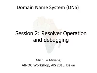 Domain Name System (DNS)  Session 2: Resolver Operation  and debugging  Michuki Mwangi  AfNOG
