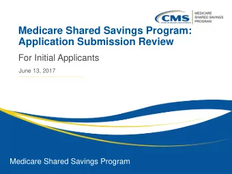 Medicare Shared Savings Program:  Application Submission Review  For Initial Applicants  June 13,