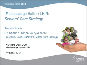 Mississauga Halton LHIN: Seniors Care Strategy  Presentation to Dr. Samir K. Sinha MD, Dphil,