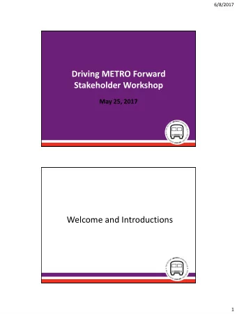 Driving METRO Forward  Stakeholder Workshop  May 25, 2017  Welcome and Introductions  1  6/8/2017
