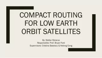 COMPACT ROUTING  FOR LOW EARTH  ORBIT SATELLITES  By: Stefan Rotarus  Responsible: Prof. Bryan Ford