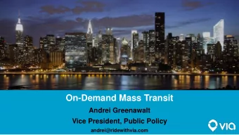 On-Demand Mass Transit  Andrei Greenawalt  Vice President, Public Policy  andrei@ridewithvia.com
