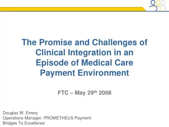 The Promise and Challenges of  Clinical Integration in an  Episode of Medical Care  Payment