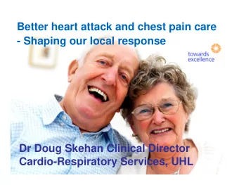 Better heart attack and chest pain care  - Shaping our local response  Dr Doug Skehan Clinical
