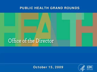PUBLIC HEALTH GRAND ROUNDS  PUBLIC HEALTH GRAND ROUNDS  October 15, 2009  October 15, 2009  Toward