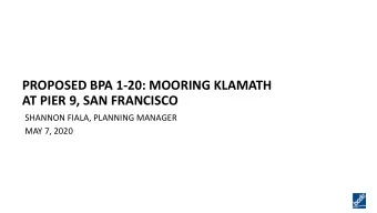 PROPOSED BPA 1-20: MOORING KLAMATH  AT PIER 9, SAN FRANCISCO  SHANNON FIALA, PLANNING MANAGER  MAY