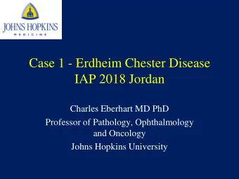 Case 1 - Erdheim Chester Disease  IAP 2018 Jordan  Charles Eberhart MD PhD  Professor of Pathology,
