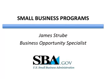 SMALL BUSINESS PROGRAMS  James Strube  Business Opportunity Specialist  Counseling o Extensive