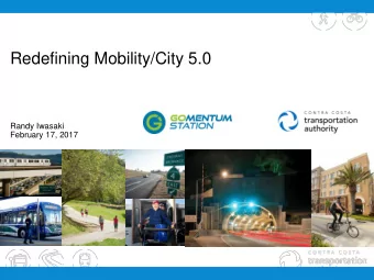 Redefining Mobility/City 5.0  Randy Iwasaki  February 17, 2017  WHO WE ARE  The Contra Costa