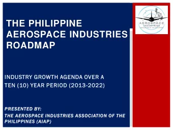 THE PHILIPPINE  AEROSPACE INDUSTRIES  ROADMAP  INDUSTRY GROWTH AGENDA OVER A  TEN (10) YEAR PERIOD