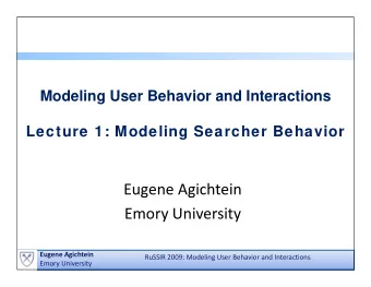 Eugene Agichtein  g  g  Emory University  Eugene Agichtein  RuSSIR 2009: Modeling User Behavior and