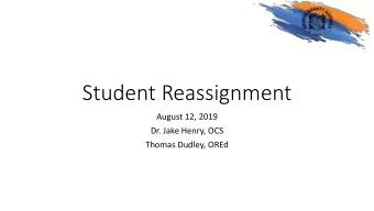 Student Reassignment  August 12, 2019  Dr. Jake Henry, OCS  Thomas Dudley, OREd  Why Student