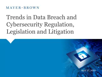 Trends in Data Breach and  Cybersecurity Regulation,  Legislation and Litigation  April 17, 2014