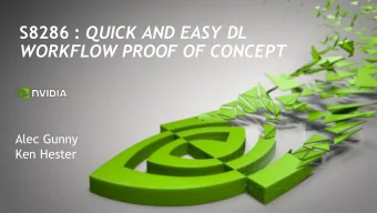 S8286 : QUICK AND EASY DL  WORKFLOW PROOF OF CONCEPT  Alec Gunny  Ken Hester  Deep Learning in