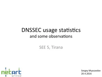 DNSSEC usage sta-s-cs  and some observa-ons  SEE 5, Tirana  Sergey Myasoedov  20.4.2016  DNSSEC