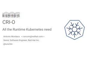CRI-O  All the Runtime Kubernetes need  Antonio Murdaca   &lt; runcom@redhat.com &gt;  Senior