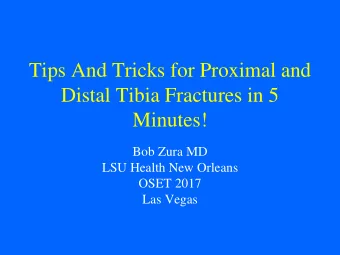 Tips And Tricks for Proximal and  Distal Tibia Fractures in 5  Minutes!  Bob Zura MD  LSU Health