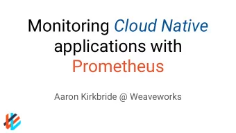Monitoring Cloud Native  applications with  Prometheus  Aaron Kirkbride @ Weaveworks  Time Series