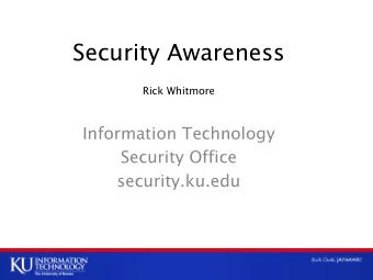 Security Awareness  Rick Whitmore  Information Technology  Security Office  security.ku.edu