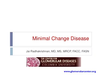 Minimal Change Disease  Jai Radhakrishnan, MD, MS, MRCP, FACC, FASN  www.glomerularcenter.org