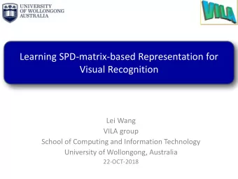 Learning SPD-matrix-based Representation for  Visual Recognition  Lei Wang  VILA group  School of