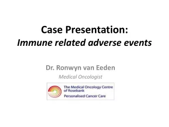 Case Presentation:  Immune related adverse events  Dr. Ronwyn van Eeden  Medical Oncologist