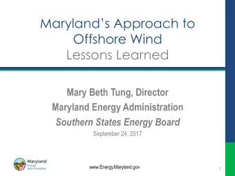 Marylands Approach to  Offshore Wind Lessons Learned  Mary Beth Tung, Director  Maryland Energy