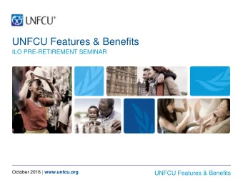 UNFCU Features &amp; Benefits  ILO PRE-RETIREMENT SEMINAR October 2016 | www.unfcu.org  UNFCU
