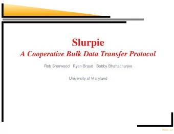 Slurpie  A Cooperative Bulk Data Transfer Protocol  Rob Sherwood  Ryan Braud  Bobby Bhattacharjee