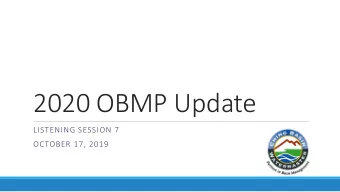 2020 OBMP Update  LISTENING SESSION 7  OCTOBER 17, 2019  Agenda o OBMPU Process Recap o Mapping of