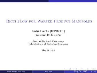 Ricci Flow for Warped Product Manifolds  Kartik Prabhu (05PH2001)  Supervisor: Dr. Sayan Kar  Dept.