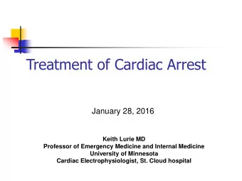 Treatment of Cardiac Arrest  January 28, 2016  Keith Lurie MD  Professor of Emergency Medicine and