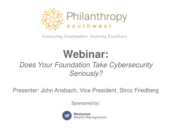 Webinar:  Does Your Foundation Take Cybersecurity  Seriously?  Presenter: John Ansbach, Vice