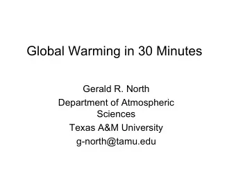 Global Warming in 30 Minutes  Gerald R. North  Department of Atmospheric  Sciences  Texas A&amp;M