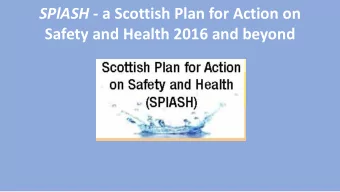 Safety and Health 2016 and beyond SPlASH - a Scottish Plan for Action on  Safety and Health 2016