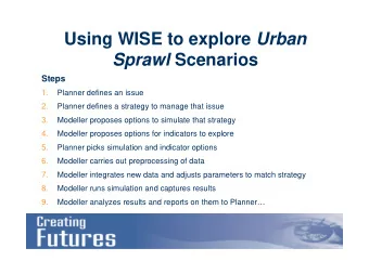 Using WISE to explore Urban Sprawl Scenarios  Steps  1.  Planner defines an issue  2.  Planner