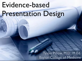 Evidence-based  Presentation Design  Tyson Pillow, M.D., M.Ed.  Baylor College of Medicine  I have