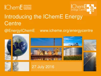 Introducing the IChemE Energy  Centre  @EnergyIChemE  www.icheme.org/energycentre  27 July 2016