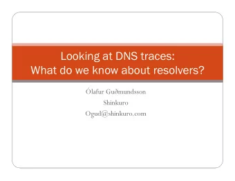 Looking at DNS traces:  What do we know about resolvers? lafur Gu  mundsson  Shinkuro