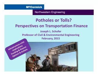 Potholes or Tolls? Perspectives on Transportation Finance Joseph L. Schofer Professor of Civil