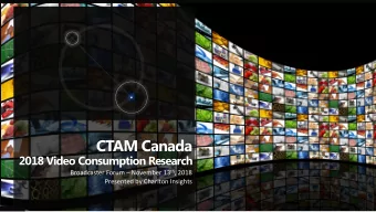CTAM Canada  2018 Video Consumption Research Broadcaster Forum  November 13 th , 2018  Presented